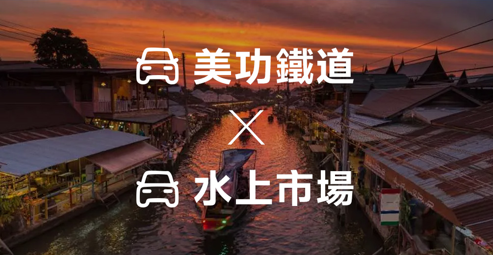 美功鐵道市場, 美功鐵道市集, 曼谷水上市場, 安帕瓦水上市場, 丹嫩莎朵水上市場